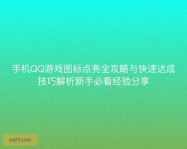 手机QQ游戏图标点亮全攻略与快速达成技巧解析新手必看经验分享