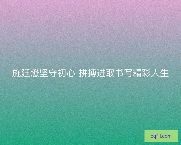 施廷懋坚守初心 拼搏进取书写精彩人生