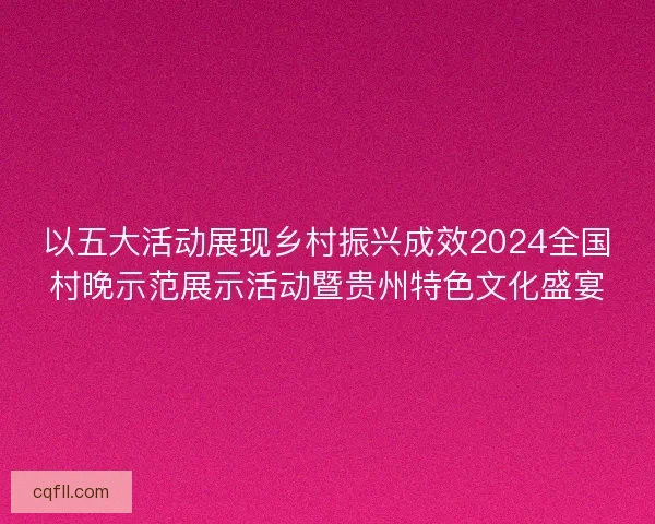 以五大活动展现乡村振兴成效2024全国村晚示范展示活动暨贵州特色文化盛宴