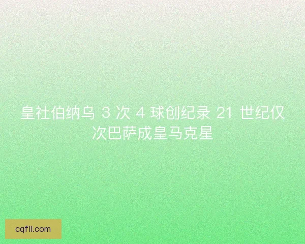 皇社伯纳乌 3 次 4 球创纪录 21 世纪仅次巴萨成皇马克星