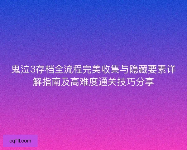 鬼泣3存档全流程完美收集与隐藏要素详解指南及高难度通关技巧分享