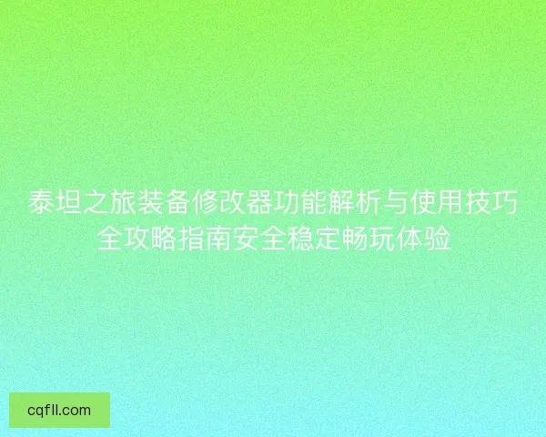 泰坦之旅装备修改器功能解析与使用技巧全攻略指南安全稳定畅玩体验