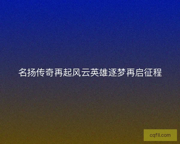 名扬传奇再起风云英雄逐梦再启征程
